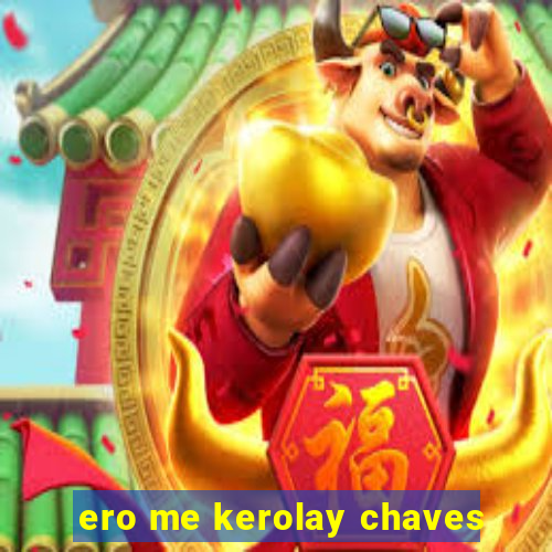 ero me kerolay chaves